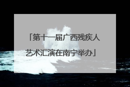 第十一届广西残疾人艺术汇演在南宁举办