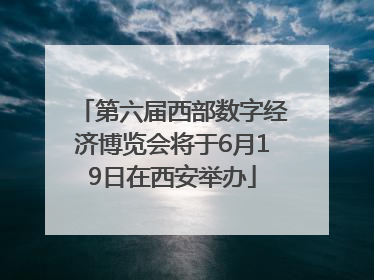 第六届西部数字经济博览会将于6月19日在西安举办
