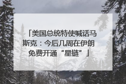 美国总统特使喊话马斯克：今后几周在伊朗免费开通“星链”