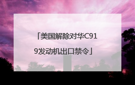 美国解除对华C919发动机出口禁令