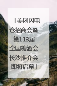 美团闪电仓招商会暨第113届全国糖酒会长沙推介会即将启幕