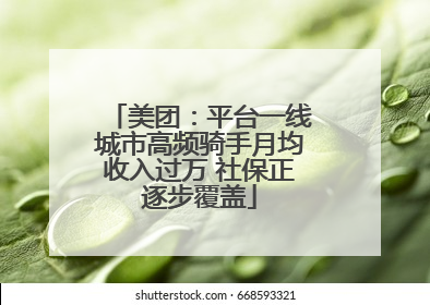 美团：平台一线城市高频骑手月均收入过万 社保正逐步覆盖