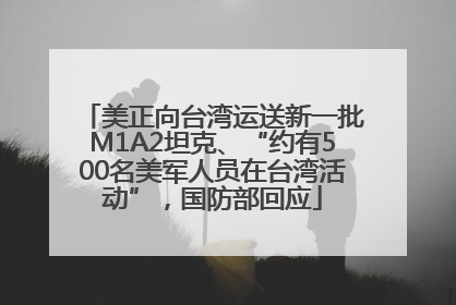 美正向台湾运送新一批M1A2坦克、“约有500名美军人员在台湾活动”，国防部回应