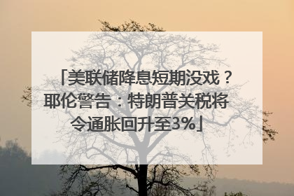 美联储降息短期没戏？耶伦警告：特朗普关税将令通胀回升至3%