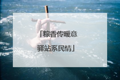 粽香传暖意 驿站系民情