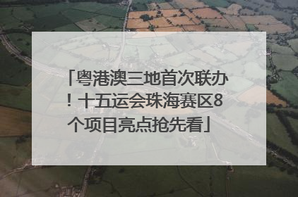 粤港澳三地首次联办！十五运会珠海赛区8个项目亮点抢先看