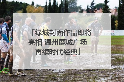 绿城封面作品即将亮相 温州鹿城广场再续时代经典