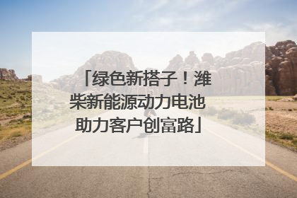 绿色新搭子！潍柴新能源动力电池助力客户创富路