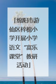 绵阳市游仙区梓棉小学开展小学语文“富乐课堂”教研活动