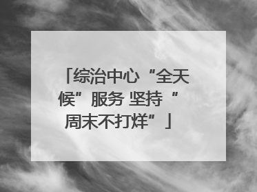 综治中心“全天候”服务 坚持“周末不打烊”