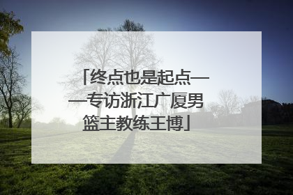 终点也是起点——专访浙江广厦男篮主教练王博