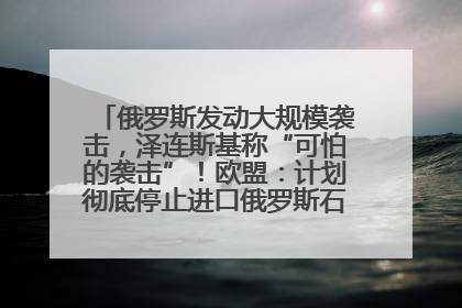 俄罗斯发动大规模袭击，泽连斯基称“可怕的袭击”！欧盟：计划彻底停止进口俄罗斯石油！油价飙涨