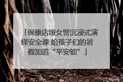 保康店垭女警沉浸式演绎安全课 给孩子们的暑假加道“平安锁”