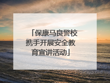 保康马良警校携手开展安全教育宣讲活动
