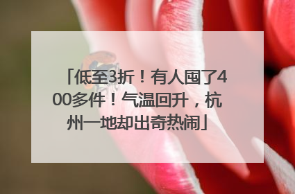 低至3折！有人囤了400多件！气温回升，杭州一地却出奇热闹