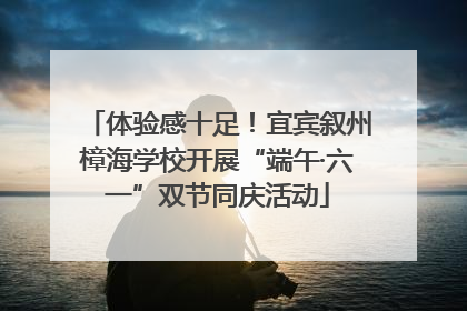 体验感十足！宜宾叙州樟海学校开展“端午·六一”双节同庆活动