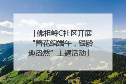 佛祖岭C社区开展“簪花绾端午，银龄趣盎然”主题活动