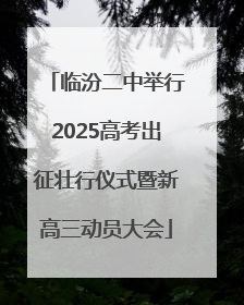 临汾二中举行2025高考出征壮行仪式暨新高三动员大会