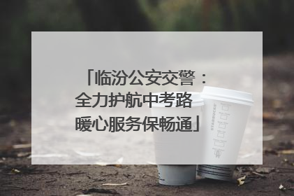 临汾公安交警：全力护航中考路 暖心服务保畅通