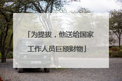 为提拔，他送给国家工作人员巨额财物