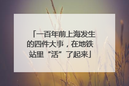 一百年前上海发生的四件大事，在地铁站里“活”了起来