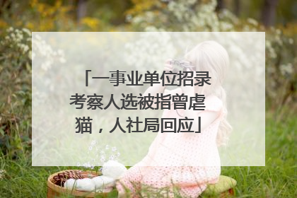 一事业单位招录考察人选被指曾虐猫，人社局回应