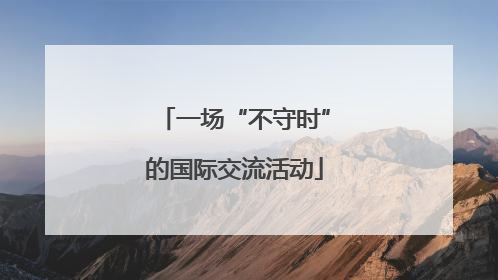一场“不守时”的国际交流活动