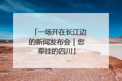 一场开在长江边的新闻发布会｜您牵挂的四川