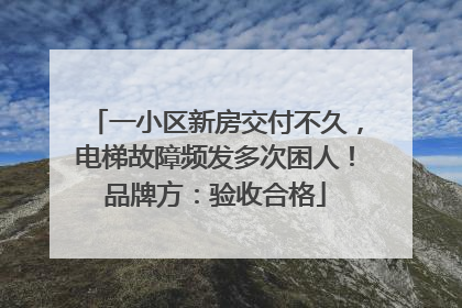一小区新房交付不久，电梯故障频发多次困人！品牌方：验收合格