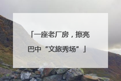 一座老厂房，擦亮巴中“文旅秀场”