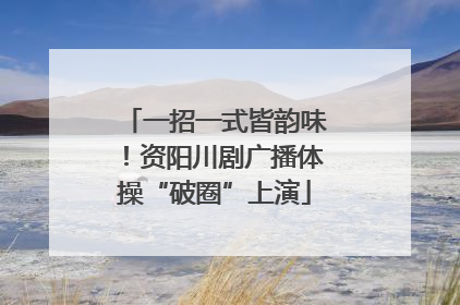 一招一式皆韵味！资阳川剧广播体操“破圈”上演
