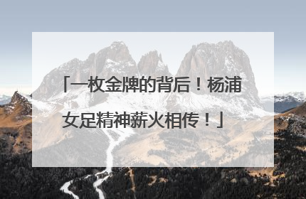 一枚金牌的背后！杨浦女足精神薪火相传！