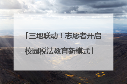 三地联动！志愿者开启校园税法教育新模式