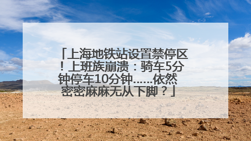 上海地铁站设置禁停区！上班族崩溃：骑车5分钟停车10分钟……依然密密麻麻无从下脚？