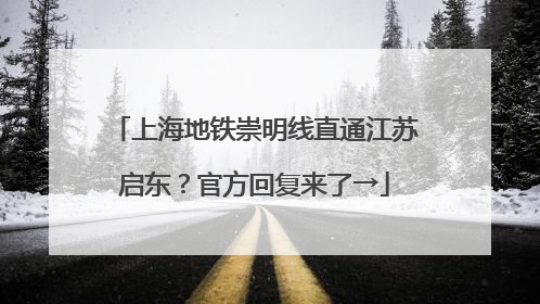 上海地铁崇明线直通江苏启东？官方回复来了→