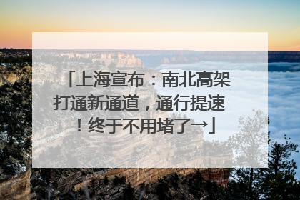 上海宣布：南北高架打通新通道，通行提速！终于不用堵了→