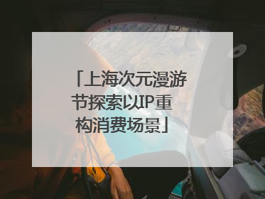 上海次元漫游节探索以IP重构消费场景