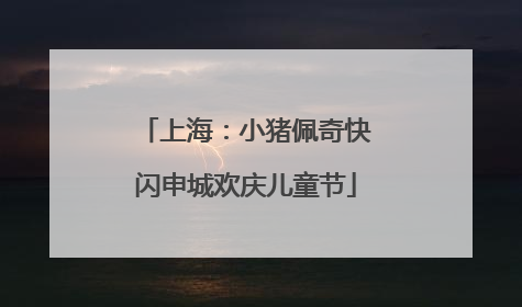 上海：小猪佩奇快闪申城欢庆儿童节