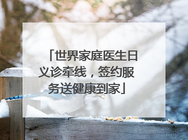 世界家庭医生日义诊牵线，签约服务送健康到家