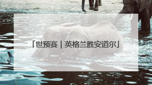 世预赛｜英格兰胜安道尔