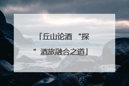 丘山论酒 “探”酒旅融合之道