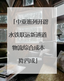 中亚班列开辟水铁联运新通道 物流综合成本降四成