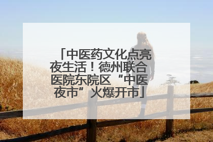 中医药文化点亮夜生活！德州联合医院东院区“中医夜市”火爆开市