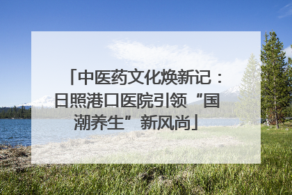 中医药文化焕新记：日照港口医院引领“国潮养生”新风尚