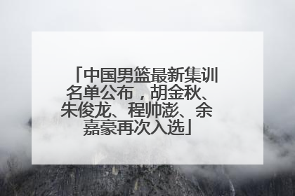 中国男篮最新集训名单公布，胡金秋、朱俊龙、程帅澎、余嘉豪再次入选