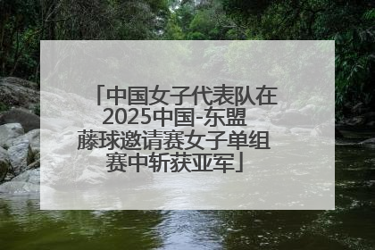 中国女子代表队在2025中国-东盟藤球邀请赛女子单组赛中斩获亚军