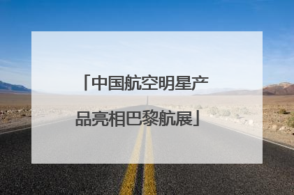 中国航空明星产品亮相巴黎航展