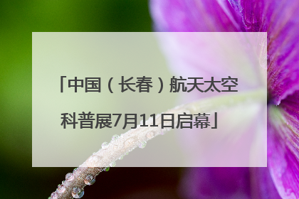 中国（长春）航天太空科普展7月11日启幕