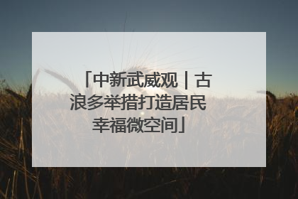 中新武威观｜古浪多举措打造居民幸福微空间