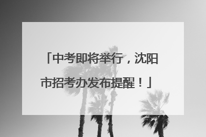 中考即将举行，沈阳市招考办发布提醒！